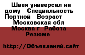 Швея-универсал на дому › Специальность ­ Портной › Возраст ­ 38 - Московская обл., Москва г. Работа » Резюме   